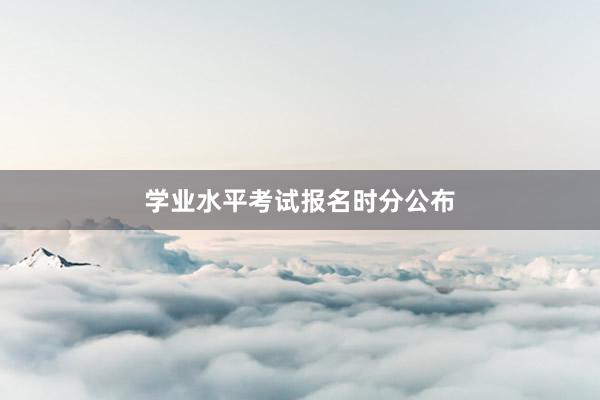 学业水平考试报名时分公布