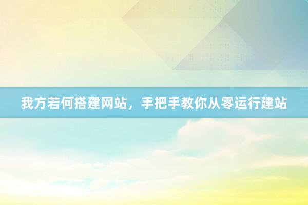 我方若何搭建网站，手把手教你从零运行建站