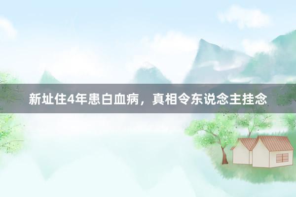 新址住4年患白血病,真相令东说念主挂念